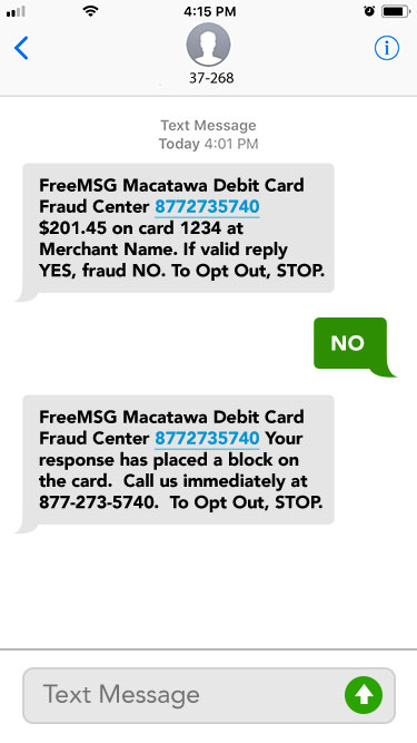 No. FreeMSG Macatawa Debit Card Fraud Center 8772735740 Your response has placed a block on the card.  Call us immediately at 877-273-5740.  To Opt Out, STOP.